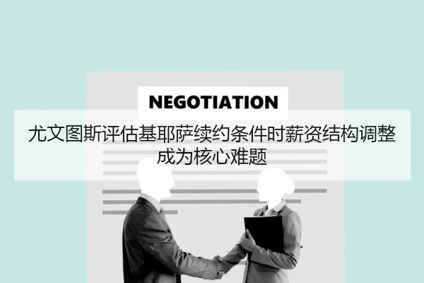 尤文图斯评估基耶萨续约条件时薪资结构调整成为核心难题